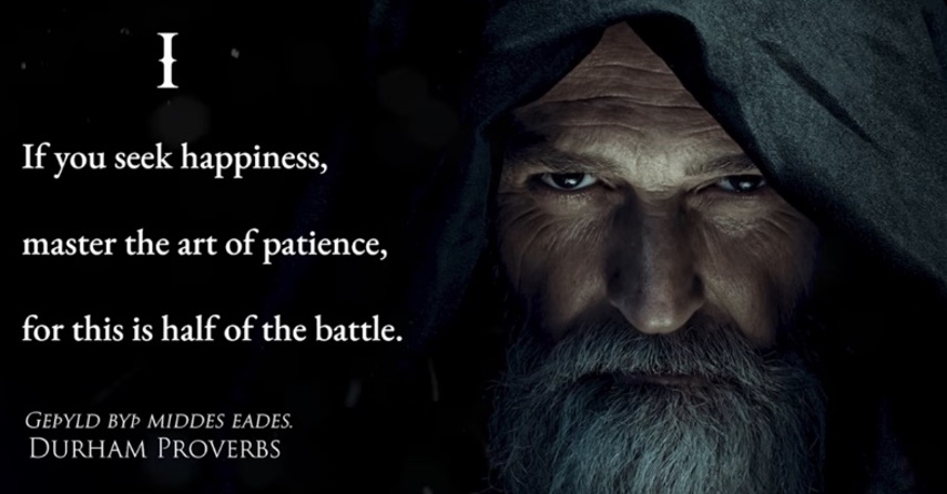 If you seek happiness, master the art of patience, for this is half of the battle. -Durham Proverbs